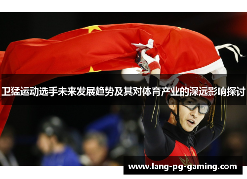 卫猛运动选手未来发展趋势及其对体育产业的深远影响探讨