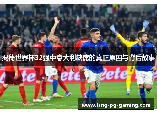 揭秘世界杯32强中意大利缺席的真正原因与背后故事