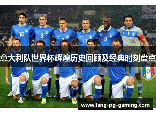 意大利队世界杯辉煌历史回顾及经典时刻盘点