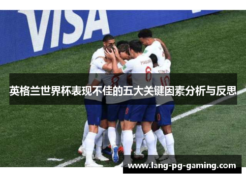 英格兰世界杯表现不佳的五大关键因素分析与反思