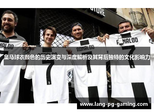皇马球衣颜色的历史演变与深度解析及其背后独特的文化影响力