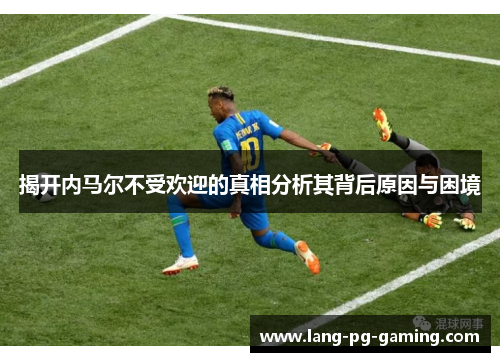 揭开内马尔不受欢迎的真相分析其背后原因与困境