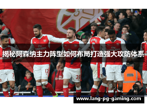 揭秘阿森纳主力阵型如何布局打造强大攻防体系