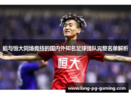 能与恒大同场竞技的国内外知名足球强队完整名单解析