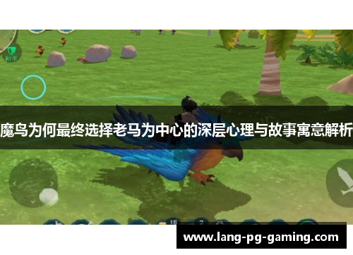 魔鸟为何最终选择老马为中心的深层心理与故事寓意解析