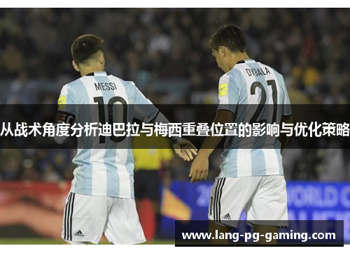 从战术角度分析迪巴拉与梅西重叠位置的影响与优化策略