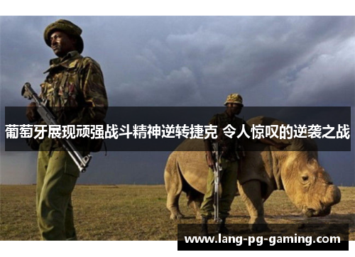 葡萄牙展现顽强战斗精神逆转捷克 令人惊叹的逆袭之战