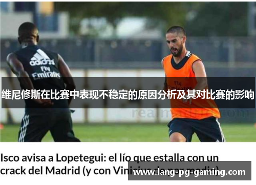 维尼修斯在比赛中表现不稳定的原因分析及其对比赛的影响