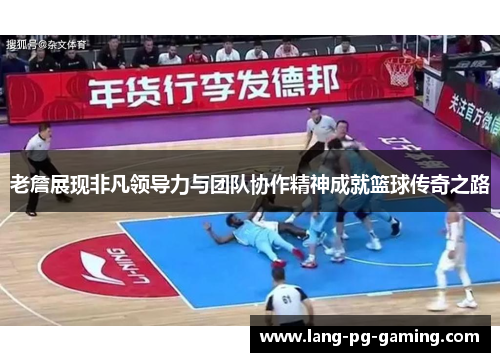 老詹展现非凡领导力与团队协作精神成就篮球传奇之路