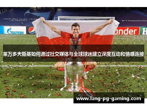 莱万多夫斯基如何通过社交媒体与全球球迷建立深度互动和情感连接