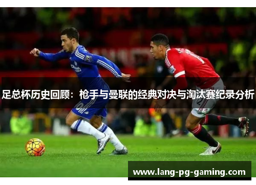 足总杯历史回顾：枪手与曼联的经典对决与淘汰赛纪录分析