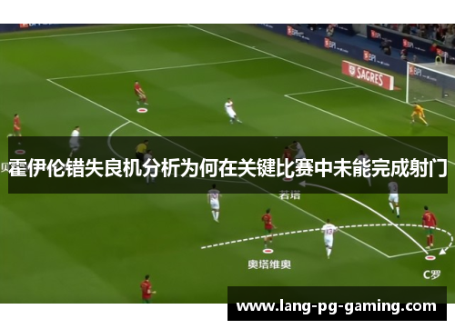 霍伊伦错失良机分析为何在关键比赛中未能完成射门