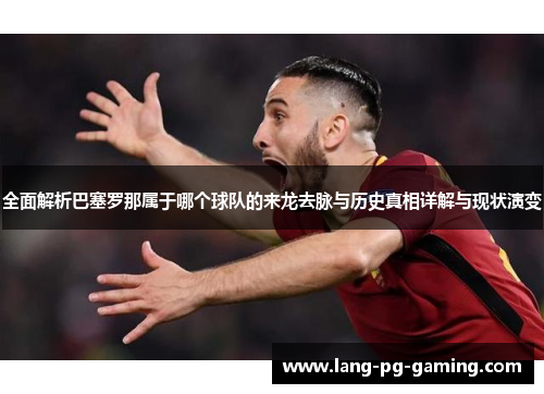 全面解析巴塞罗那属于哪个球队的来龙去脉与历史真相详解与现状演变