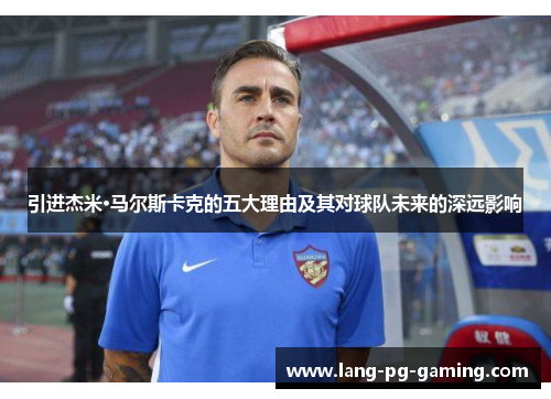 引进杰米·马尔斯卡克的五大理由及其对球队未来的深远影响