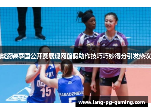 戴资颖泰国公开赛展现网前假动作技巧巧妙得分引发热议
