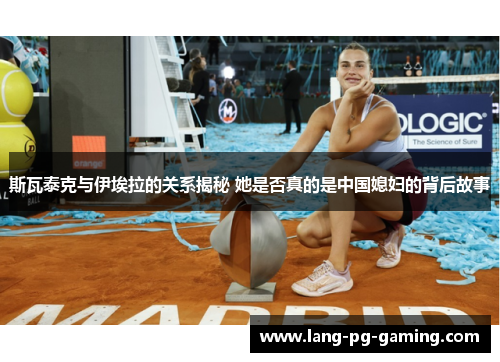 斯瓦泰克与伊埃拉的关系揭秘 她是否真的是中国媳妇的背后故事