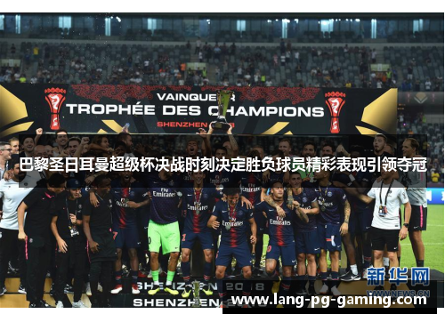 巴黎圣日耳曼超级杯决战时刻决定胜负球员精彩表现引领夺冠