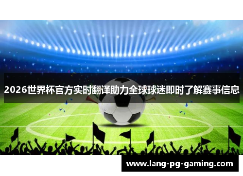 2026世界杯官方实时翻译助力全球球迷即时了解赛事信息