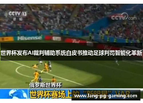 世界杯发布AI裁判辅助系统白皮书推动足球判罚智能化革新
