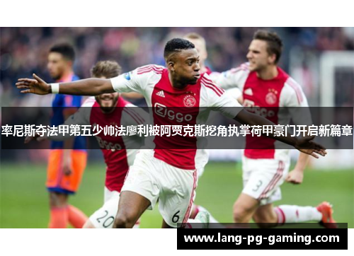 率尼斯夺法甲第五少帅法廖利被阿贾克斯挖角执掌荷甲豪门开启新篇章