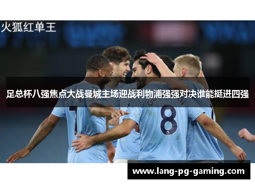 足总杯八强焦点大战曼城主场迎战利物浦强强对决谁能挺进四强